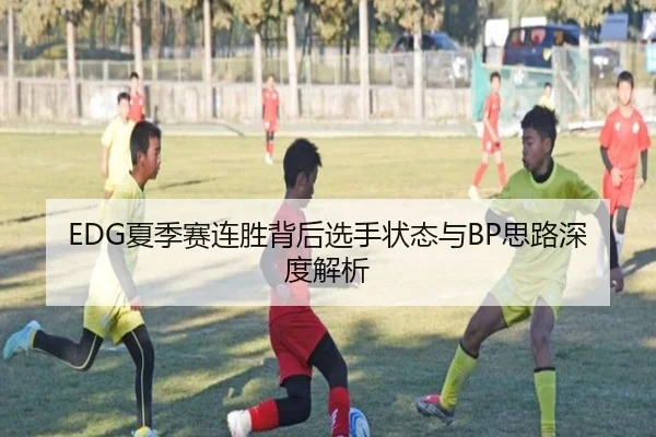 EDG夏季赛连胜背后选手状态与BP思路深度解析
