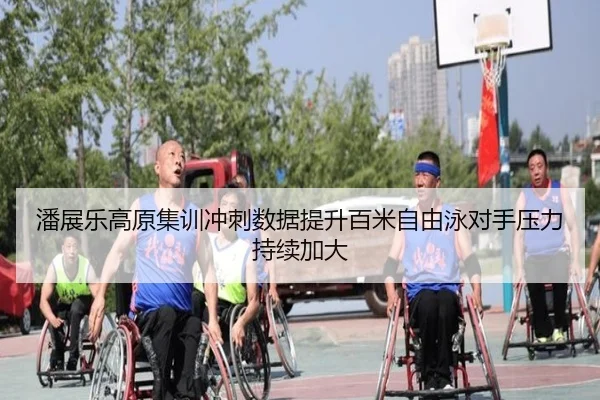 潘展乐高原集训冲刺数据提升百米自由泳对手压力持续加大