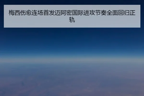 梅西伤愈连场首发迈阿密国际进攻节奏全面回归正轨 - bet365app