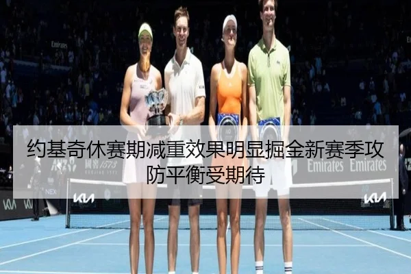 约基奇休赛期减重效果明显掘金新赛季攻防平衡受期待
