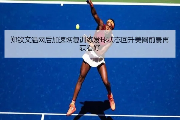 郑钦文温网后加速恢复训练发球状态回升美网前景再获看好
