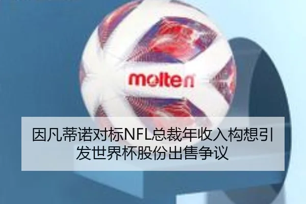 因凡蒂诺对标NFL总裁年收入构想引发世界杯股份出售争议