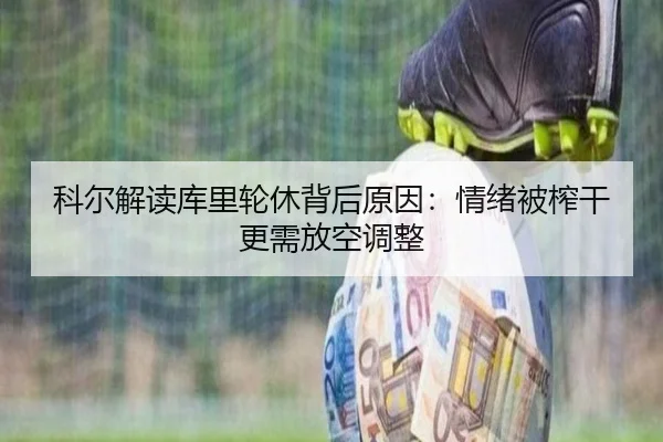 科尔解读库里轮休背后原因：情绪被榨干更需放空调整 - bet365app